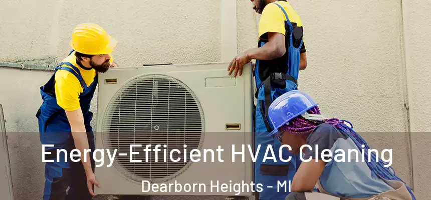  Energy-Efficient HVAC Cleaning Dearborn Heights - MI