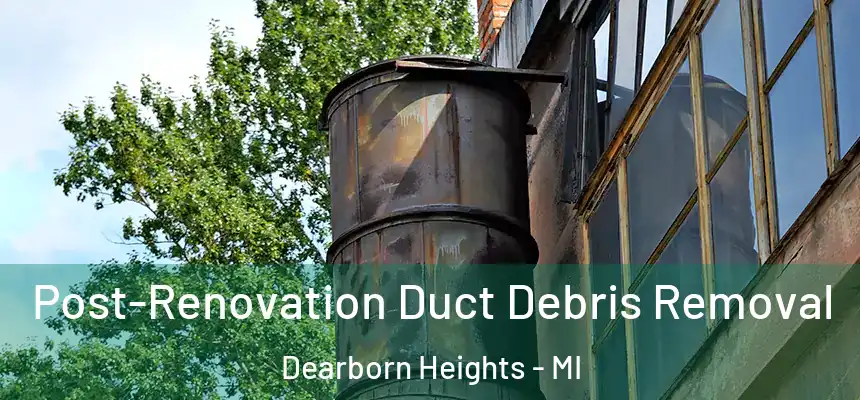  Post-Renovation Duct Debris Removal Dearborn Heights - MI